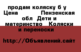 продам коляску б/у › Цена ­ 3 000 - Пензенская обл. Дети и материнство » Коляски и переноски   